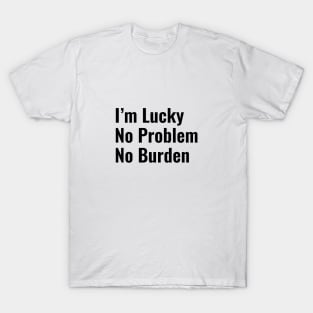 I'm Lucky. No. Problem. No. Burden T-Shirt